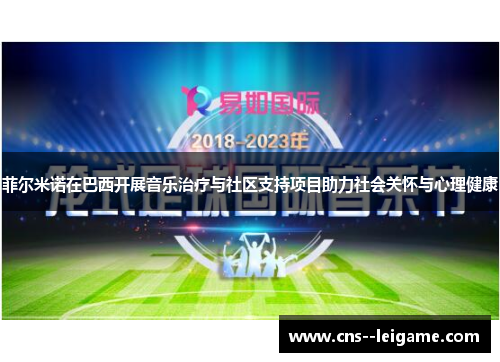 菲尔米诺在巴西开展音乐治疗与社区支持项目助力社会关怀与心理健康