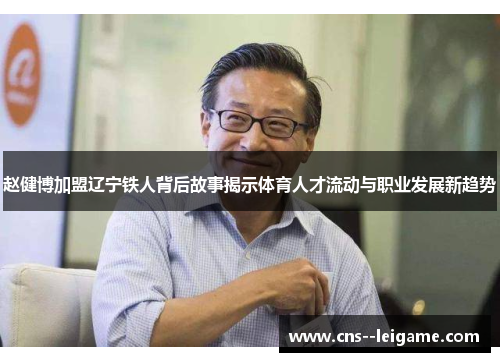 赵健博加盟辽宁铁人背后故事揭示体育人才流动与职业发展新趋势