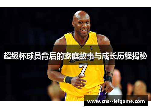 超级杯球员背后的家庭故事与成长历程揭秘