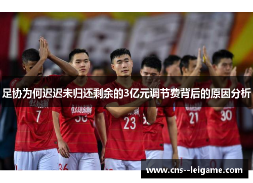 足协为何迟迟未归还剩余的3亿元调节费背后的原因分析
