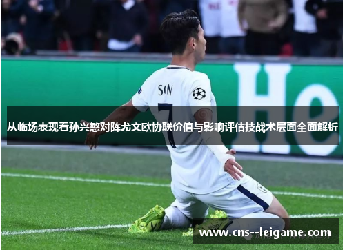 从临场表现看孙兴慜对阵尤文欧协联价值与影响评估技战术层面全面解析