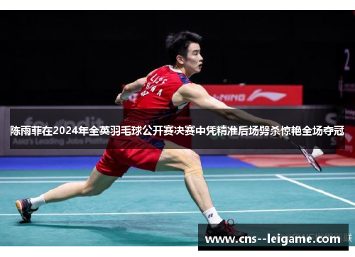 陈雨菲在2024年全英羽毛球公开赛决赛中凭精准后场劈杀惊艳全场夺冠