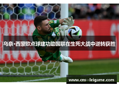 乌奈·西蒙欧点球建功助国联在生死大战中逆转获胜