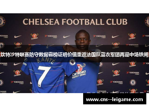 坎特沙特联赛防守数据霸榜证明价值重返法国队蓝衣军团再迎中场铁闸