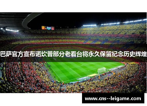 巴萨官方宣布诺坎普部分老看台将永久保留纪念历史辉煌