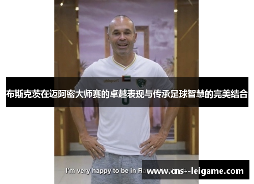 布斯克茨在迈阿密大师赛的卓越表现与传承足球智慧的完美结合