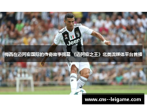 梅西在迈阿密国际的传奇故事揭幕 《迈阿密之王》北美流媒体平台首播