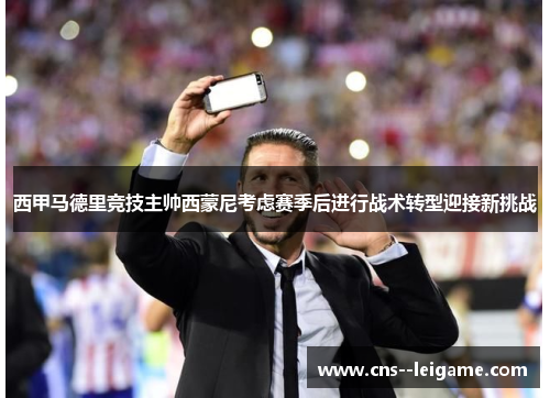 西甲马德里竞技主帅西蒙尼考虑赛季后进行战术转型迎接新挑战