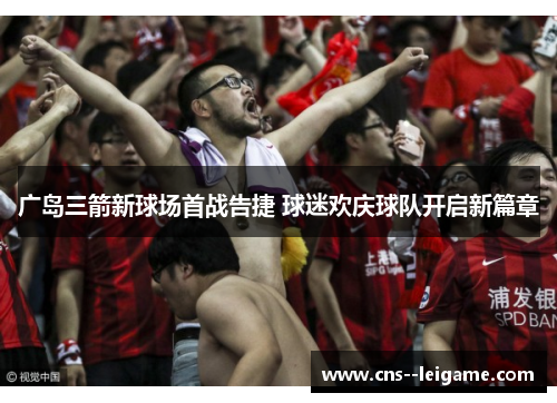 广岛三箭新球场首战告捷 球迷欢庆球队开启新篇章